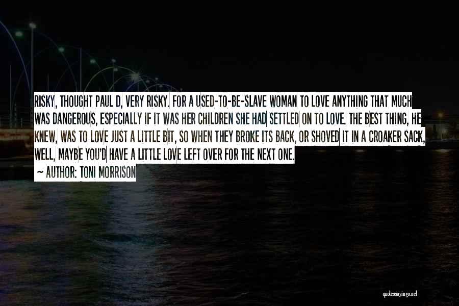 Toni Morrison Quotes: Risky, Thought Paul D, Very Risky. For A Used-to-be-slave Woman To Love Anything That Much Was Dangerous, Especially If It