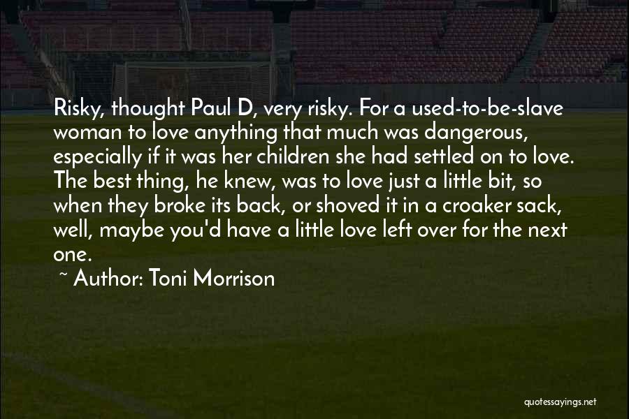 Toni Morrison Quotes: Risky, Thought Paul D, Very Risky. For A Used-to-be-slave Woman To Love Anything That Much Was Dangerous, Especially If It