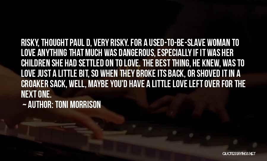 Toni Morrison Quotes: Risky, Thought Paul D, Very Risky. For A Used-to-be-slave Woman To Love Anything That Much Was Dangerous, Especially If It