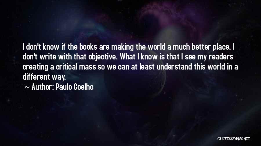 Paulo Coelho Quotes: I Don't Know If The Books Are Making The World A Much Better Place. I Don't Write With That Objective.