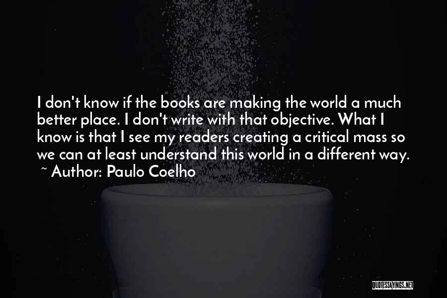 Paulo Coelho Quotes: I Don't Know If The Books Are Making The World A Much Better Place. I Don't Write With That Objective.