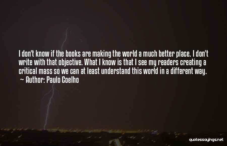 Paulo Coelho Quotes: I Don't Know If The Books Are Making The World A Much Better Place. I Don't Write With That Objective.