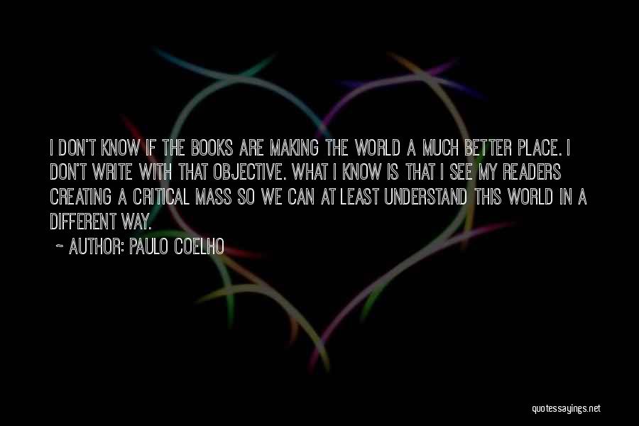 Paulo Coelho Quotes: I Don't Know If The Books Are Making The World A Much Better Place. I Don't Write With That Objective.