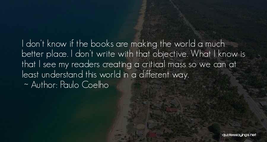 Paulo Coelho Quotes: I Don't Know If The Books Are Making The World A Much Better Place. I Don't Write With That Objective.