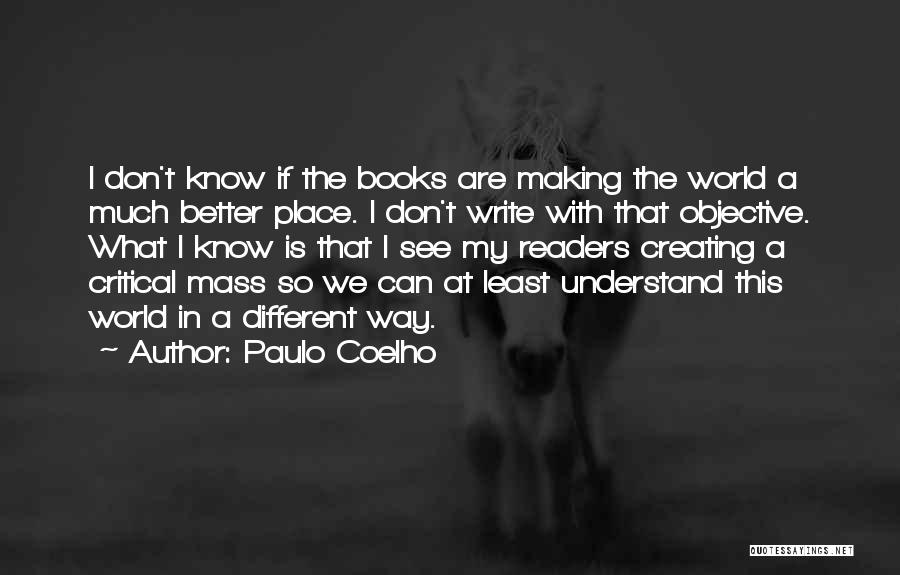 Paulo Coelho Quotes: I Don't Know If The Books Are Making The World A Much Better Place. I Don't Write With That Objective.