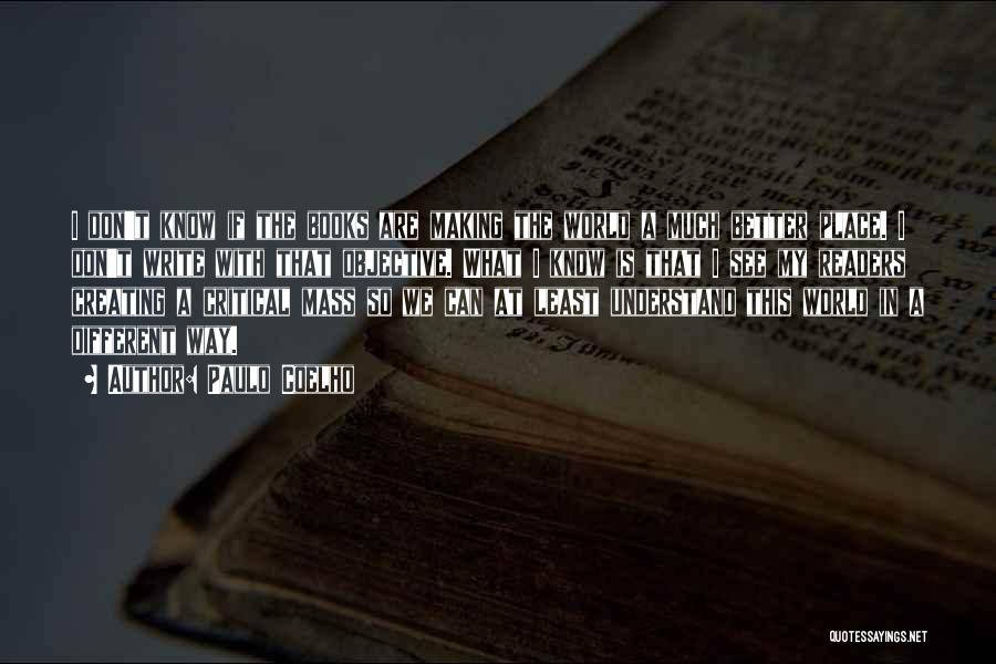 Paulo Coelho Quotes: I Don't Know If The Books Are Making The World A Much Better Place. I Don't Write With That Objective.