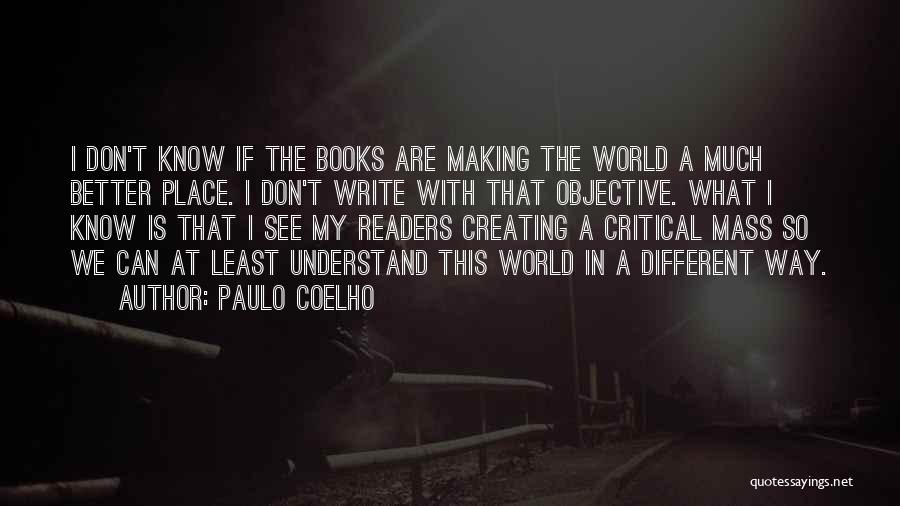 Paulo Coelho Quotes: I Don't Know If The Books Are Making The World A Much Better Place. I Don't Write With That Objective.