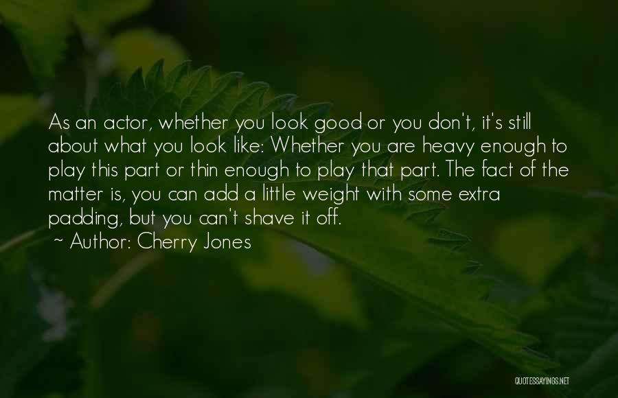 Cherry Jones Quotes: As An Actor, Whether You Look Good Or You Don't, It's Still About What You Look Like: Whether You Are