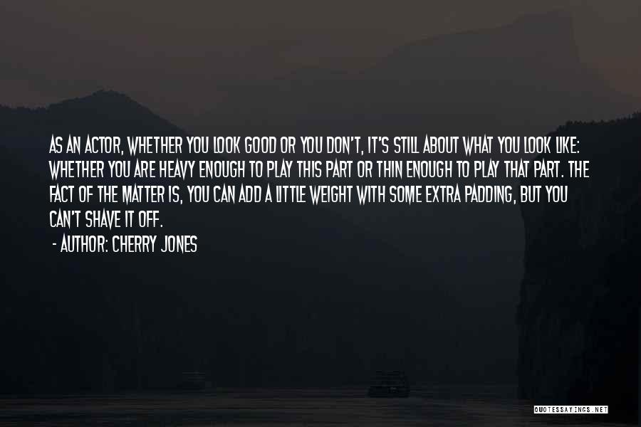 Cherry Jones Quotes: As An Actor, Whether You Look Good Or You Don't, It's Still About What You Look Like: Whether You Are