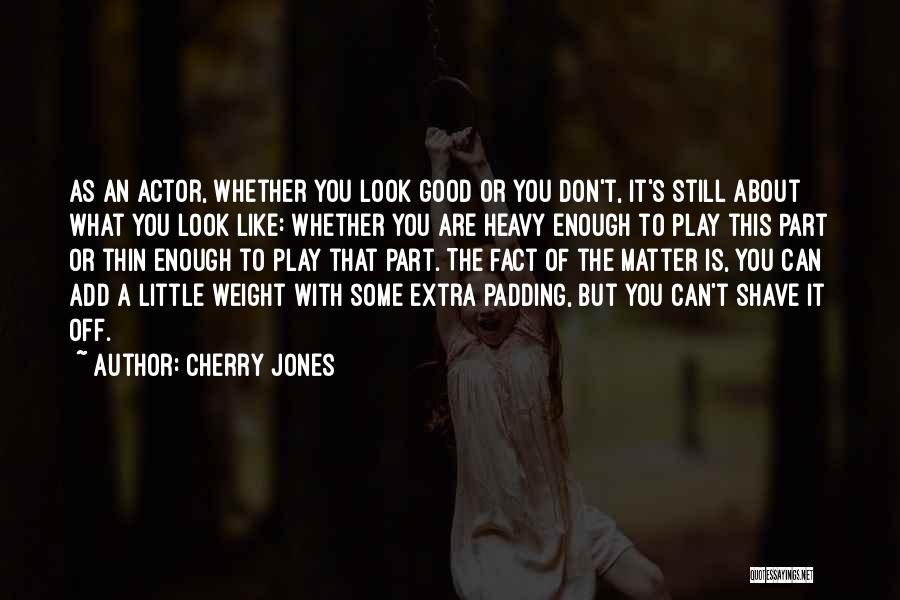 Cherry Jones Quotes: As An Actor, Whether You Look Good Or You Don't, It's Still About What You Look Like: Whether You Are