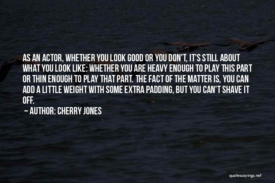 Cherry Jones Quotes: As An Actor, Whether You Look Good Or You Don't, It's Still About What You Look Like: Whether You Are