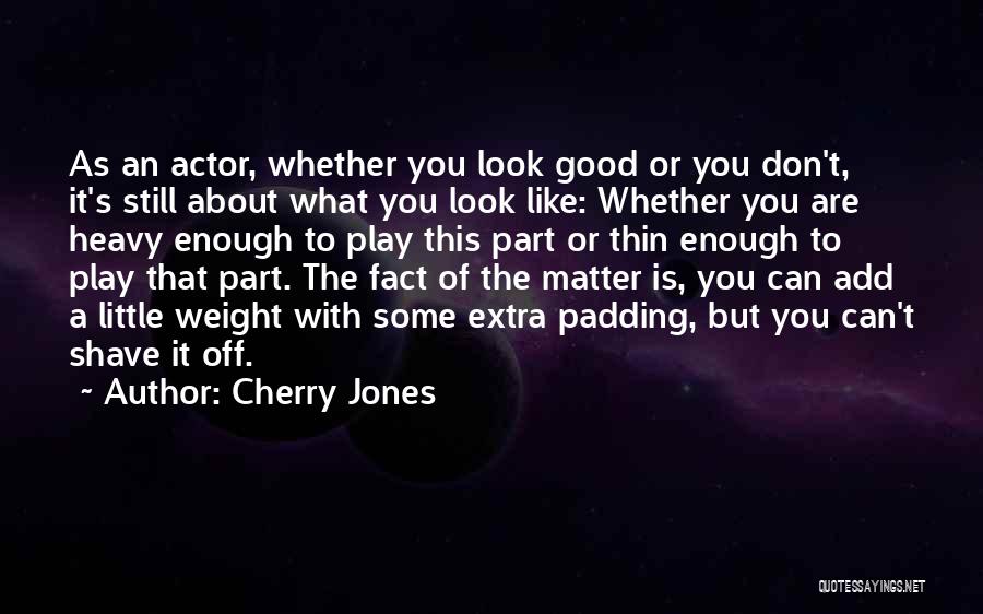 Cherry Jones Quotes: As An Actor, Whether You Look Good Or You Don't, It's Still About What You Look Like: Whether You Are