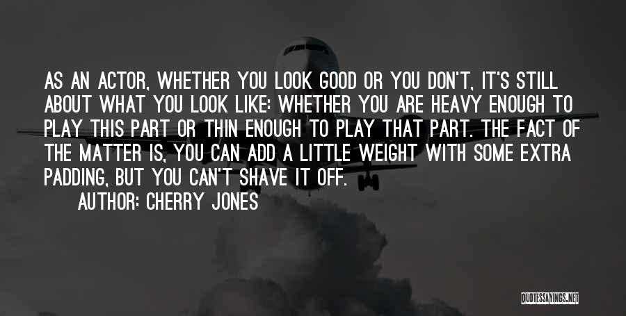 Cherry Jones Quotes: As An Actor, Whether You Look Good Or You Don't, It's Still About What You Look Like: Whether You Are