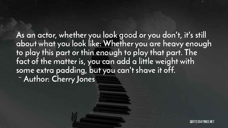 Cherry Jones Quotes: As An Actor, Whether You Look Good Or You Don't, It's Still About What You Look Like: Whether You Are