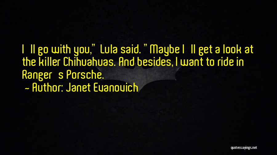 Janet Evanovich Quotes: I'll Go With You, Lula Said. Maybe I'll Get A Look At The Killer Chihuahuas. And Besides, I Want To