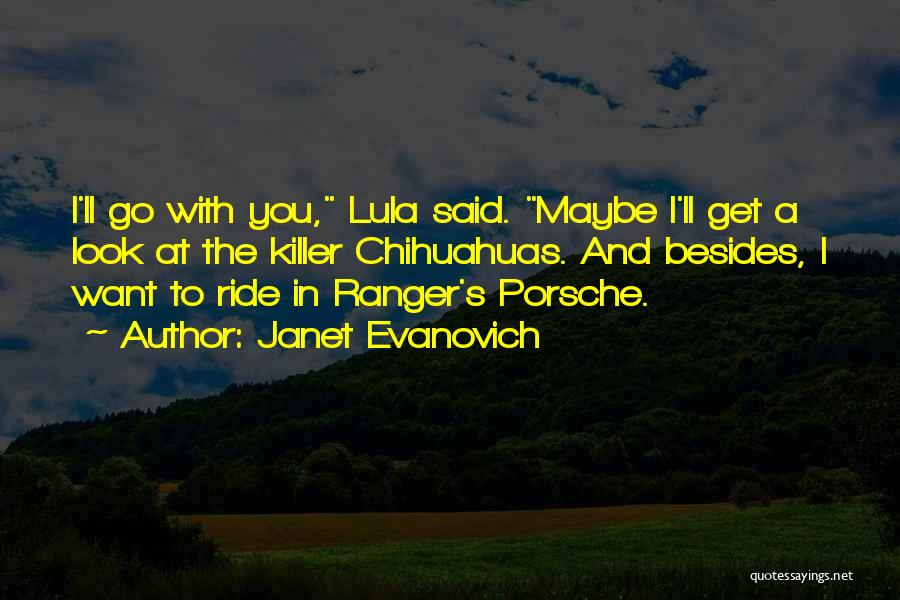Janet Evanovich Quotes: I'll Go With You, Lula Said. Maybe I'll Get A Look At The Killer Chihuahuas. And Besides, I Want To