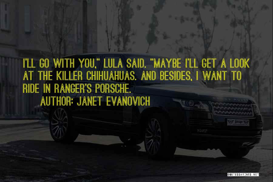 Janet Evanovich Quotes: I'll Go With You, Lula Said. Maybe I'll Get A Look At The Killer Chihuahuas. And Besides, I Want To