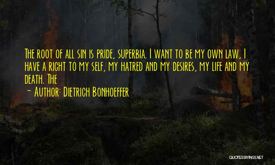 Dietrich Bonhoeffer Quotes: The Root Of All Sin Is Pride, Superbia. I Want To Be My Own Law, I Have A Right To
