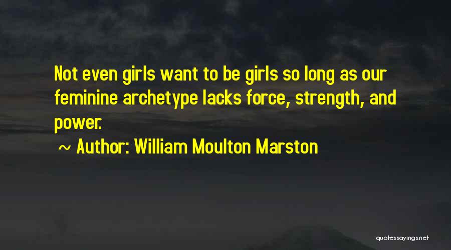 William Moulton Marston Quotes: Not Even Girls Want To Be Girls So Long As Our Feminine Archetype Lacks Force, Strength, And Power.