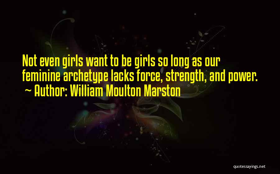 William Moulton Marston Quotes: Not Even Girls Want To Be Girls So Long As Our Feminine Archetype Lacks Force, Strength, And Power.