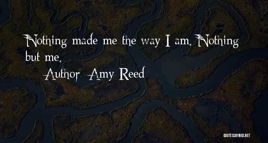 Amy Reed Quotes: Nothing Made Me The Way I Am. Nothing But Me.