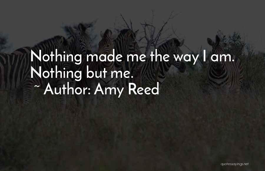 Amy Reed Quotes: Nothing Made Me The Way I Am. Nothing But Me.