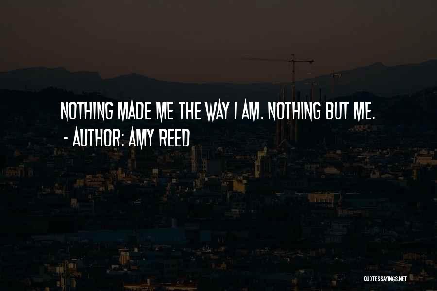 Amy Reed Quotes: Nothing Made Me The Way I Am. Nothing But Me.