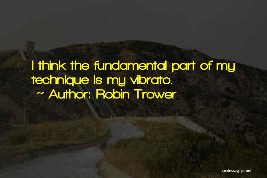 Robin Trower Quotes: I Think The Fundamental Part Of My Technique Is My Vibrato.