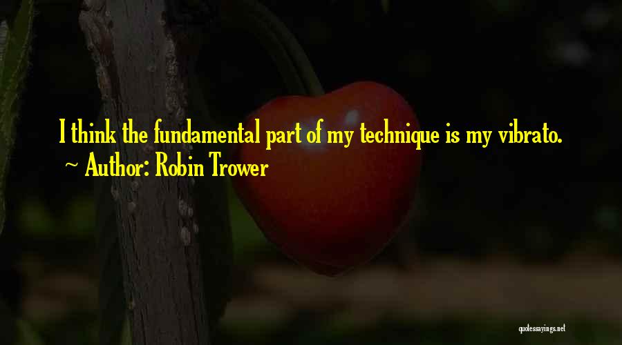 Robin Trower Quotes: I Think The Fundamental Part Of My Technique Is My Vibrato.
