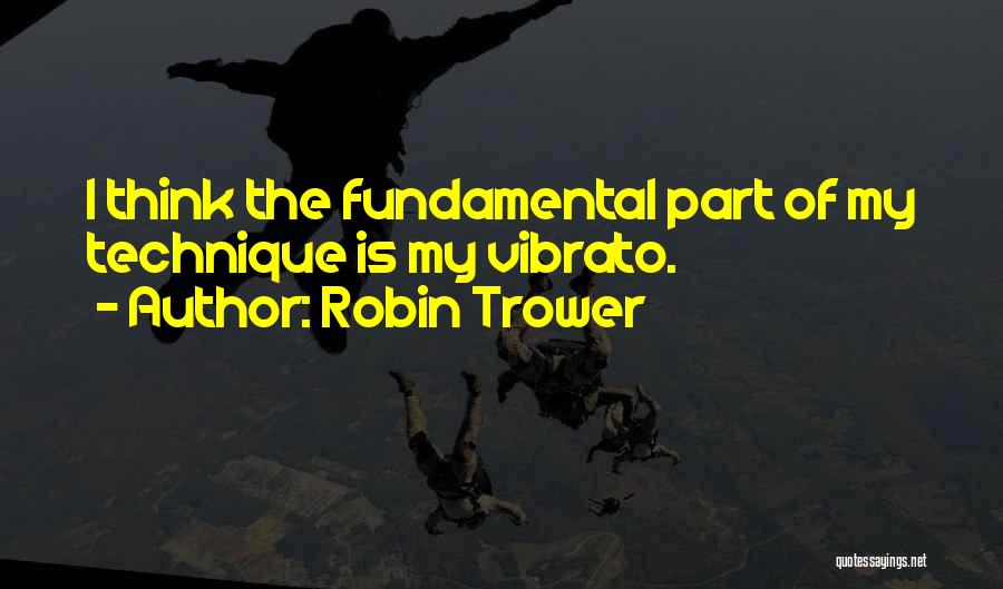 Robin Trower Quotes: I Think The Fundamental Part Of My Technique Is My Vibrato.
