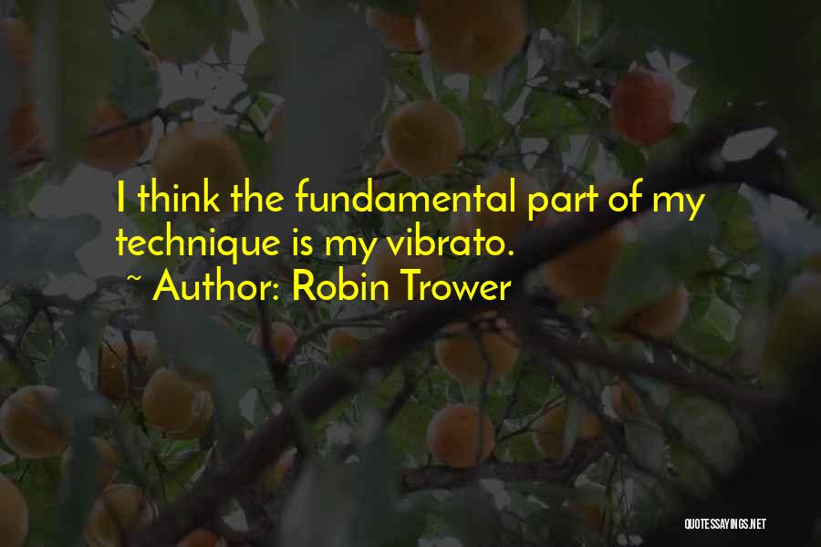 Robin Trower Quotes: I Think The Fundamental Part Of My Technique Is My Vibrato.