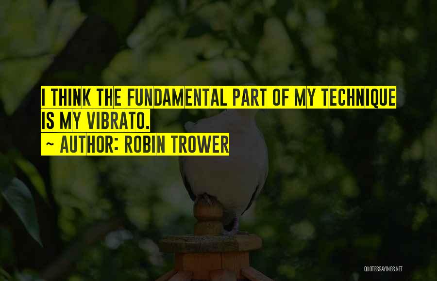Robin Trower Quotes: I Think The Fundamental Part Of My Technique Is My Vibrato.
