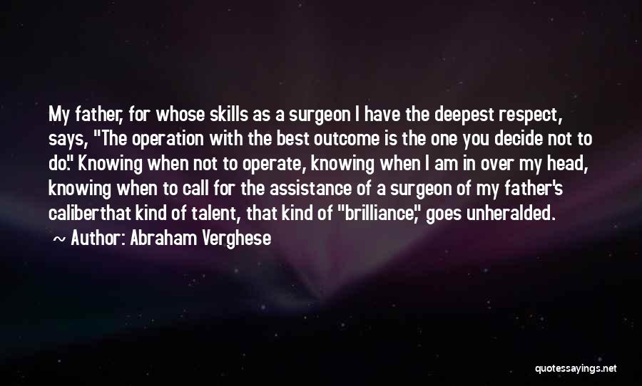 Abraham Verghese Quotes: My Father, For Whose Skills As A Surgeon I Have The Deepest Respect, Says, The Operation With The Best Outcome