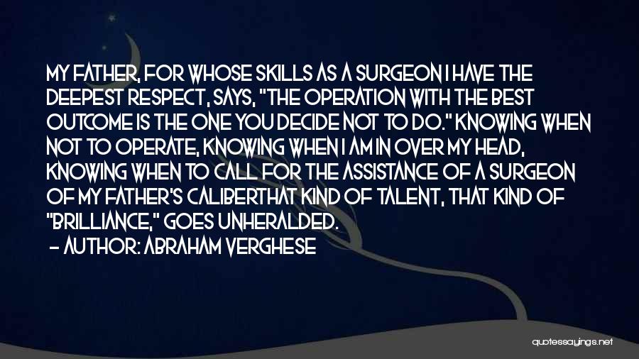 Abraham Verghese Quotes: My Father, For Whose Skills As A Surgeon I Have The Deepest Respect, Says, The Operation With The Best Outcome