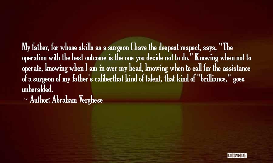 Abraham Verghese Quotes: My Father, For Whose Skills As A Surgeon I Have The Deepest Respect, Says, The Operation With The Best Outcome