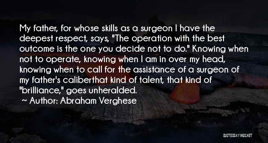 Abraham Verghese Quotes: My Father, For Whose Skills As A Surgeon I Have The Deepest Respect, Says, The Operation With The Best Outcome