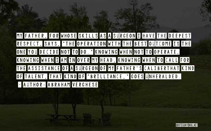 Abraham Verghese Quotes: My Father, For Whose Skills As A Surgeon I Have The Deepest Respect, Says, The Operation With The Best Outcome