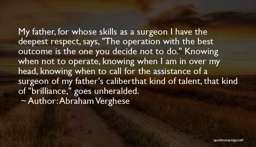 Abraham Verghese Quotes: My Father, For Whose Skills As A Surgeon I Have The Deepest Respect, Says, The Operation With The Best Outcome