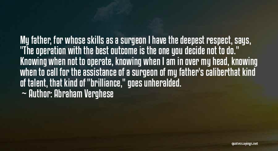 Abraham Verghese Quotes: My Father, For Whose Skills As A Surgeon I Have The Deepest Respect, Says, The Operation With The Best Outcome