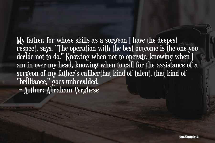 Abraham Verghese Quotes: My Father, For Whose Skills As A Surgeon I Have The Deepest Respect, Says, The Operation With The Best Outcome