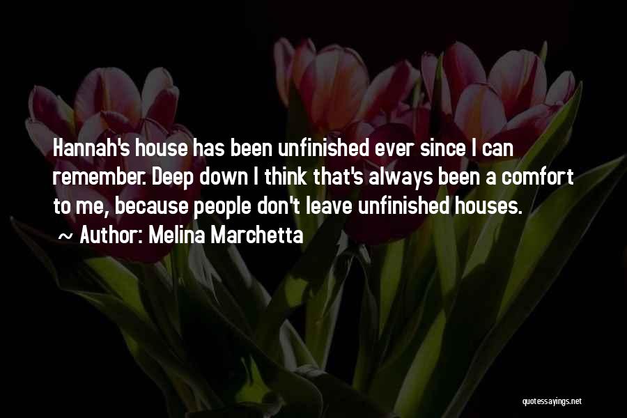 Melina Marchetta Quotes: Hannah's House Has Been Unfinished Ever Since I Can Remember. Deep Down I Think That's Always Been A Comfort To