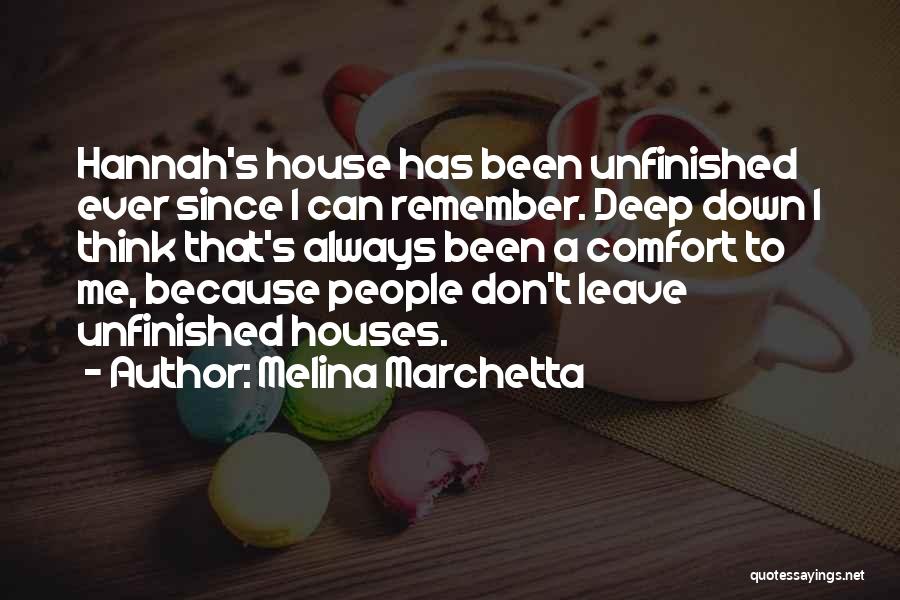 Melina Marchetta Quotes: Hannah's House Has Been Unfinished Ever Since I Can Remember. Deep Down I Think That's Always Been A Comfort To