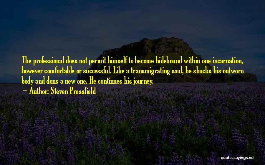 Steven Pressfield Quotes: The Professional Does Not Permit Himself To Become Hidebound Within One Incarnation, However Comfortable Or Successful. Like A Transmigrating Soul,