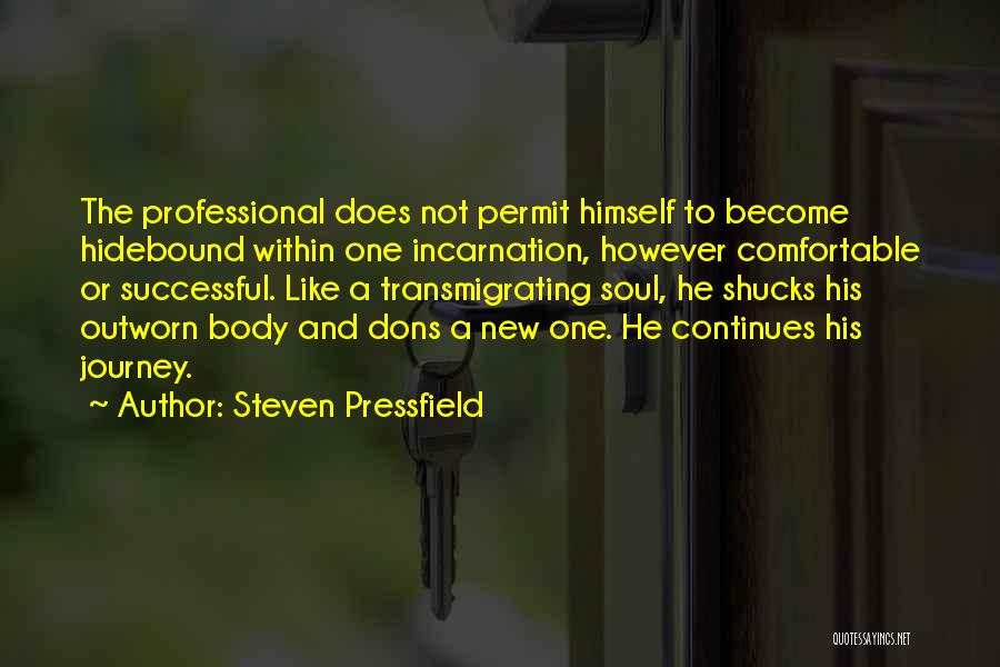 Steven Pressfield Quotes: The Professional Does Not Permit Himself To Become Hidebound Within One Incarnation, However Comfortable Or Successful. Like A Transmigrating Soul,