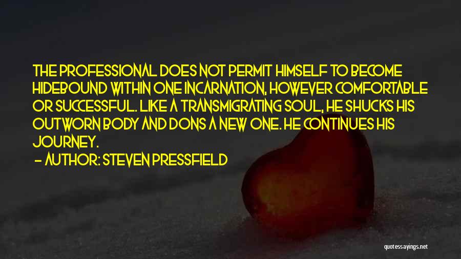 Steven Pressfield Quotes: The Professional Does Not Permit Himself To Become Hidebound Within One Incarnation, However Comfortable Or Successful. Like A Transmigrating Soul,