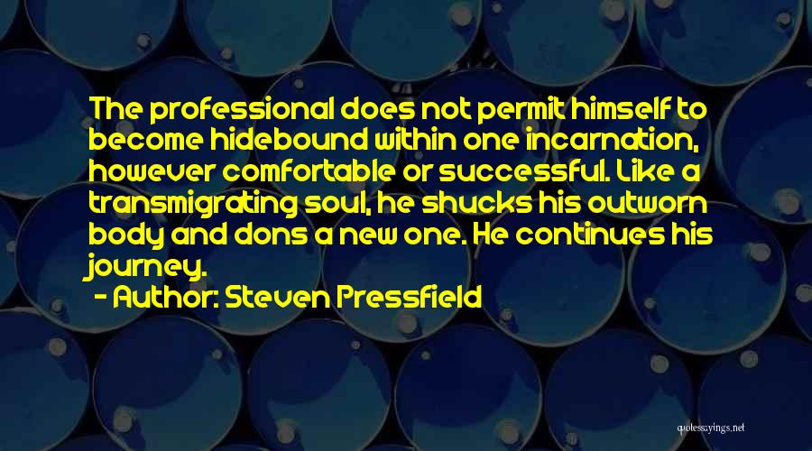 Steven Pressfield Quotes: The Professional Does Not Permit Himself To Become Hidebound Within One Incarnation, However Comfortable Or Successful. Like A Transmigrating Soul,