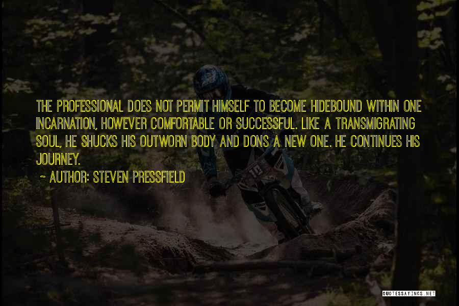 Steven Pressfield Quotes: The Professional Does Not Permit Himself To Become Hidebound Within One Incarnation, However Comfortable Or Successful. Like A Transmigrating Soul,