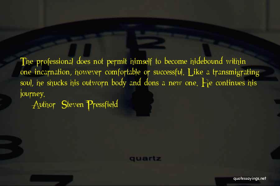Steven Pressfield Quotes: The Professional Does Not Permit Himself To Become Hidebound Within One Incarnation, However Comfortable Or Successful. Like A Transmigrating Soul,