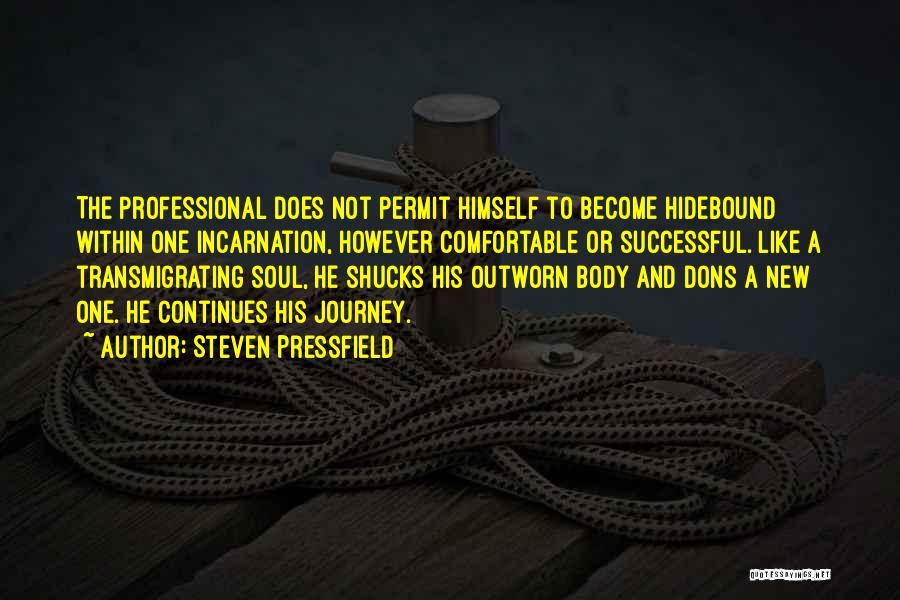 Steven Pressfield Quotes: The Professional Does Not Permit Himself To Become Hidebound Within One Incarnation, However Comfortable Or Successful. Like A Transmigrating Soul,