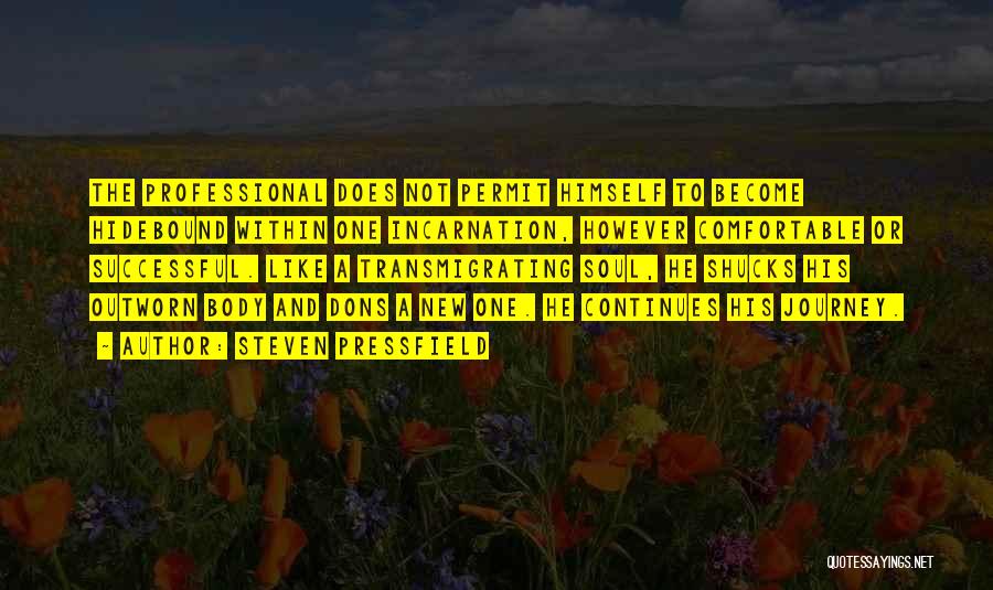 Steven Pressfield Quotes: The Professional Does Not Permit Himself To Become Hidebound Within One Incarnation, However Comfortable Or Successful. Like A Transmigrating Soul,